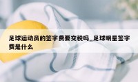 足球运动员的签字费要交税吗_足球明星签字费是什么