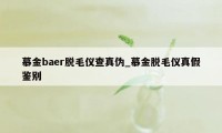 慕金baer脱毛仪查真伪_慕金脱毛仪真假鉴别