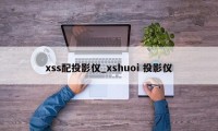 xss配投影仪_xshuoi 投影仪