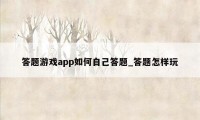 答题游戏app如何自己答题_答题怎样玩