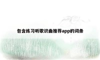 包含练习听歌识曲推荐app的词条