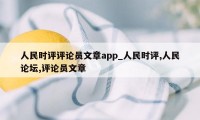 人民时评评论员文章app_人民时评,人民论坛,评论员文章