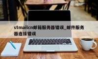 stmailcn邮箱服务器错误_邮件服务器连接错误