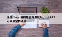 温度计app测的是室内温度吗_什么APP可以测室内温度