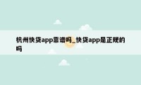 杭州快贷app靠谱吗_快贷app是正规的吗