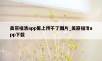 美丽福清app里上传不了图片_美丽福清app下载