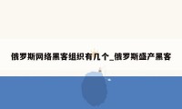 俄罗斯网络黑客组织有几个_俄罗斯盛产黑客