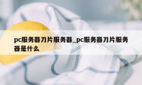 pc服务器刀片服务器_pc服务器刀片服务器是什么