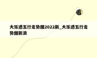 大乐透五行走势图2022新_大乐透五行走势图新浪