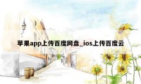 苹果app上传百度网盘_ios上传百度云