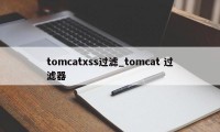 tomcatxss过滤_tomcat 过滤器