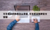 不可思议的棋牌怎么举报_不可思议棋牌官方客服