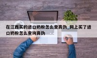 在江西买的进口奶粉怎么查真伪_网上买了进口奶粉怎么查询真伪