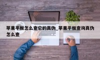 苹果平板怎么查它的真伪_苹果平板查询真伪怎么查