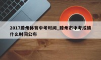 2017滕州体育中考时间_滕州市中考成绩什么时间公布