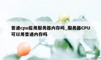 普通cpu能用服务器内存吗_服务器CPU可以用普通内存吗