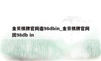 金贝棋牌官网邀98dbin_金贝棋牌官网团98db in