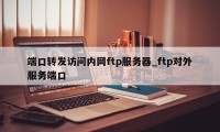 端口转发访问内网ftp服务器_ftp对外服务端口