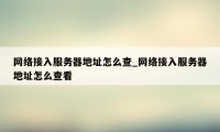 网络接入服务器地址怎么查_网络接入服务器地址怎么查看