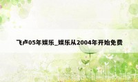 飞卢05年娱乐_娱乐从2004年开始免费