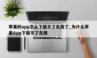 苹果的app怎么下载不了东西了_为什么苹果App下载不了东西