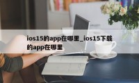 ios15的app在哪里_ios15下载的app在哪里