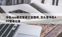 手机app最近登录记录错误_怎么查手机APP登录记录