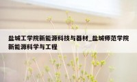 盐城工学院新能源科技与器材_盐城师范学院新能源科学与工程