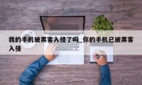 我的手机被黑客入侵了吗_你的手机已被黑客入侵