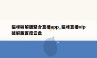 猫咪破解版聚合直播app_猫咪直播vip破解版百度云盘