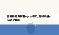 吉利新能源缤越epro绿牌_吉利缤越epro送沪牌吗