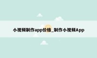 小视频制作app价格_制作小视频App