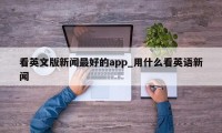 看英文版新闻最好的app_用什么看英语新闻