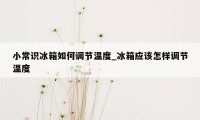 小常识冰箱如何调节温度_冰箱应该怎样调节温度