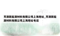 芳源新能源材料有限公司上海地址_芳源新能源材料有限公司上海地址电话