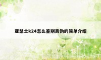 亚瑟士k24怎么鉴别真伪的简单介绍