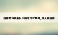 越南足球赛全队不防守抗议裁判_国足输越南