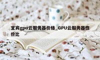 宜宾gpu云服务器价格_GPU云服务器性价比