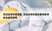 实况足球手游召集_实况足球手游召集球员训练会退球员吗