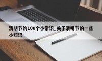 清明节的100个小常识_关于清明节的一些小知识