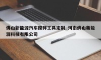 佛山新能源汽车搅拌工具定制_河南佛山新能源科技有限公司