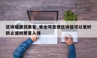 区块链遇到黑客_安全可靠使区块链可以更好防止诸如黑客入侵