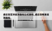 通达信坚决逃顶指标公式源码_通达信精准逃顶指标