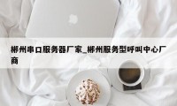 郴州串口服务器厂家_郴州服务型呼叫中心厂商