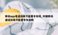 移动app电话详单只能看半年吗_中国移动通话详单只能查半年的吗