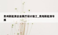 贵州新能源企业展厅设计施工_贵阳新能源车展