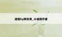 迷路by娱乐男_小迷路作者