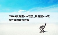 DVWA反射型xss攻击_反射型xss攻击方式的攻击过程