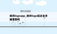 修改logoapp_修改logo后还会涉嫌售假吗