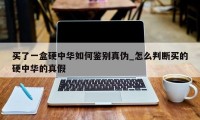 买了一盒硬中华如何鉴别真伪_怎么判断买的硬中华的真假